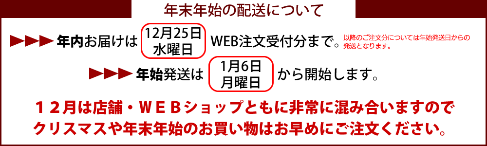 年末年始の配送のおしらせ 年内到着の最終注文日は12月25日です。年始は1月8日から配送開始します。