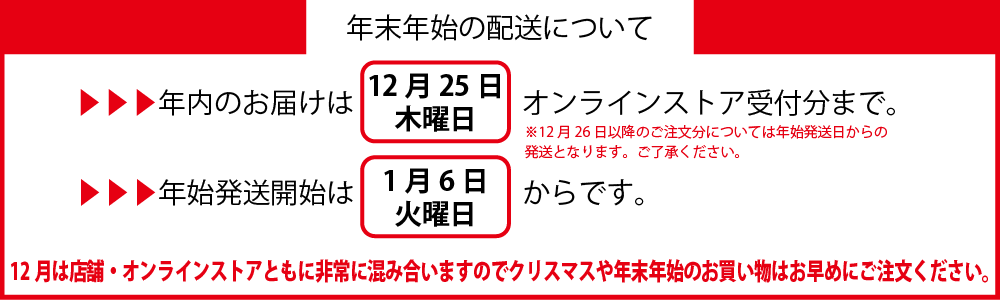 年末年始の配送は12月25日ご注文分までです。以降のご注文は1月6日からの発送になります。
